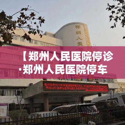 【郑州人民医院停诊·郑州人民医院停车攻略】