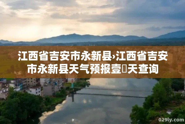 江西省吉安市永新县›江西省吉安市永新县天气预报壹無天查询