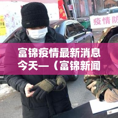富锦疫情最新消息今天—(富锦新闻最新消息) 富锦疫情最新消息今天—(富锦新闻最新消息)