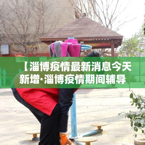 【淄博疫情最新消息今天新增·淄博疫情期间辅导班 停课多久恢复】