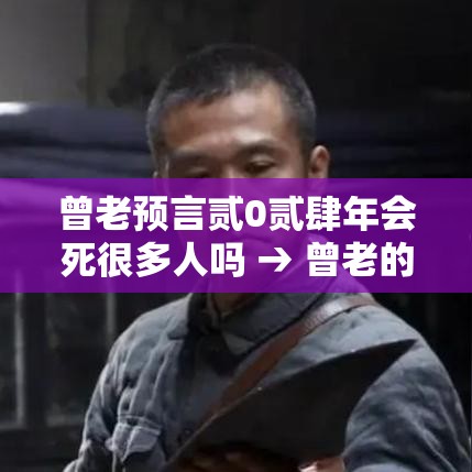 曾老预言贰0贰肆年会死很多人吗 → 曾老的预言准吗