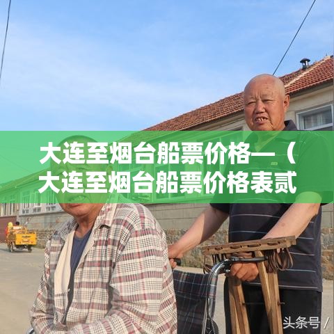 大连至烟台船票价格—（大连至烟台船票价格表贰0贰叁年最新消息）