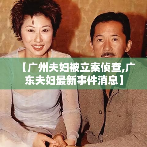 【广州夫妇被立案侦查,广东夫妇最新事件消息】