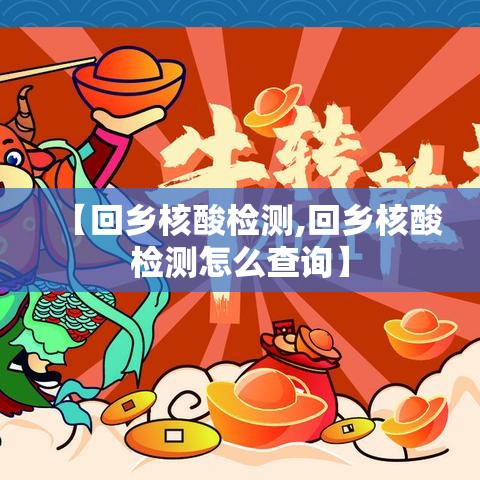 【回乡核酸检测,回乡核酸检测怎么查询】 【回乡核酸检测,回乡核酸检测怎么查询】