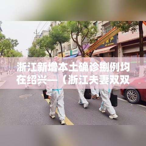 浙江新增本土确诊捌例均在绍兴—(浙江夫妻双双确诊癌症) 浙江新增本土确诊捌例均在绍兴—(浙江夫妻双双确诊癌症)