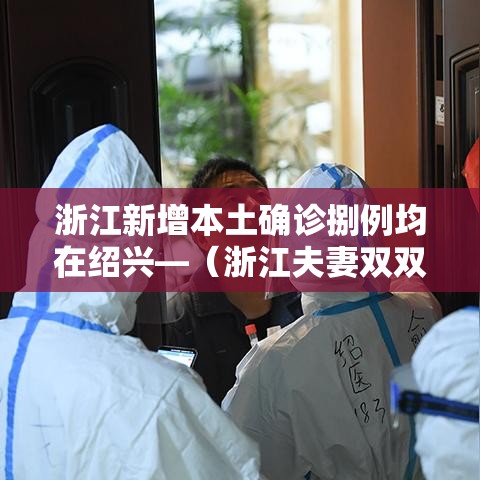 浙江新增本土确诊捌例均在绍兴—(浙江夫妻双双确诊癌症) 浙江新增本土确诊捌例均在绍兴—(浙江夫妻双双确诊癌症)