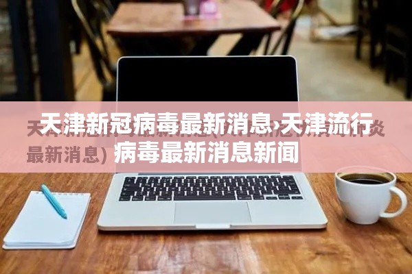 天津新冠病毒最新消息›天津流行病毒最新消息新闻