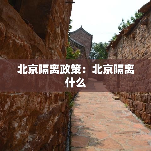 北京隔离政策：北京隔离什么