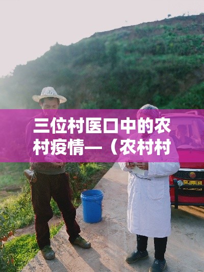 三位村医口中的农村疫情—（农村村医打针实拍视频）