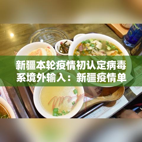 新疆本轮疫情初认定病毒系境外输入:新疆疫情单独曝光的团 新疆本轮疫情初认定病毒系境外输入:新疆疫情单独曝光的团