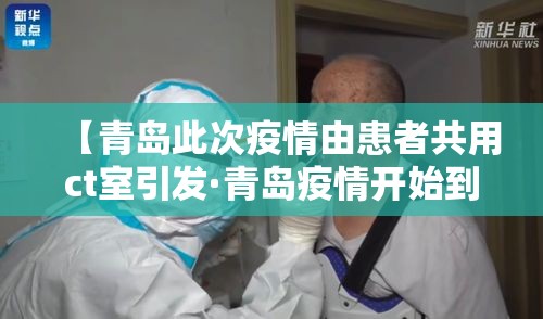 【青岛此次疫情由患者共用ct室引发·青岛疫情开始到结束】