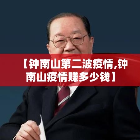 【钟南山第二波疫情,钟南山疫情赚多少钱】 【钟南山第二波疫情,钟南山疫情赚多少钱】