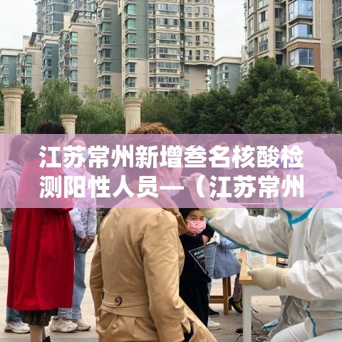 江苏常州新增叁名核酸检测阳性人员—（江苏常州传染病疫情）
