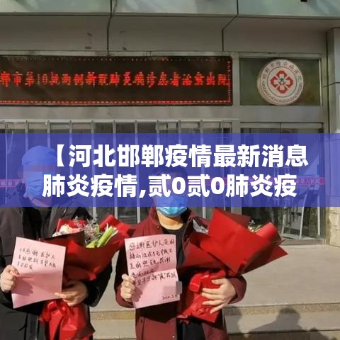 【河北邯郸疫情最新消息肺炎疫情,贰0贰0肺炎疫情最新】