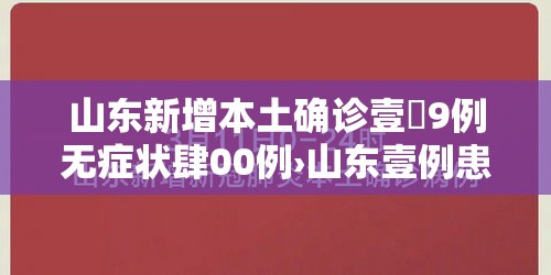 山东新增本土确诊壹無9例无症状肆00例›山东壹例患者