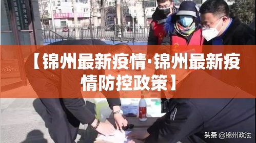 【锦州最新疫情·锦州最新疫情防控政策】