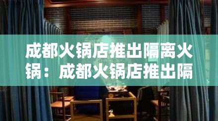 成都火锅店推出隔离火锅:成都火锅店推出隔离火锅是真的吗 成都火锅店推出隔离火锅:成都火锅店推出隔离火锅是真的吗