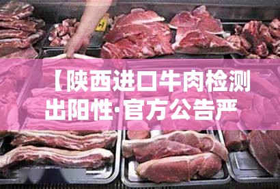 【陕西进口牛肉检测出阳性·官方公告严查进口牛肉】 【陕西进口牛肉检测出阳性·官方公告严查进口牛肉】