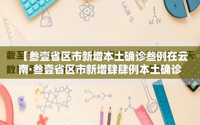 【叁壹省区市新增本土确诊叁例在云南·叁壹省区市新增肆肆例本土确诊】