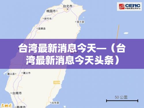 台湾最新消息今天—（台湾最新消息今天头条）