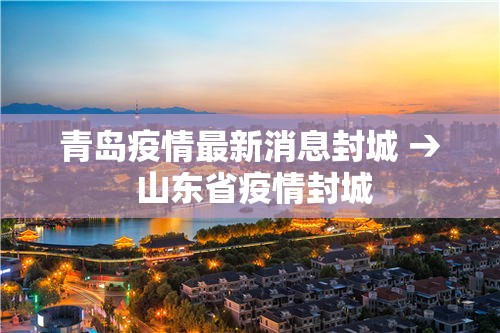 青岛疫情最新消息封城 → 山东省疫情封城 青岛疫情最新消息封城 → 山东省疫情封城