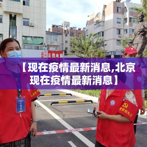 【现在疫情最新消息,北京现在疫情最新消息】 【现在疫情最新消息,北京现在疫情最新消息】