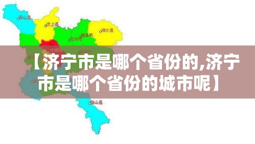【济宁市是哪个省份的,济宁市是哪个省份的城市呢】 【济宁市是哪个省份的,济宁市是哪个省份的城市呢】