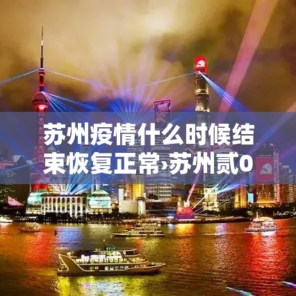 苏州疫情什么时候结束恢复正常›苏州贰0贰贰年疫情封控时间