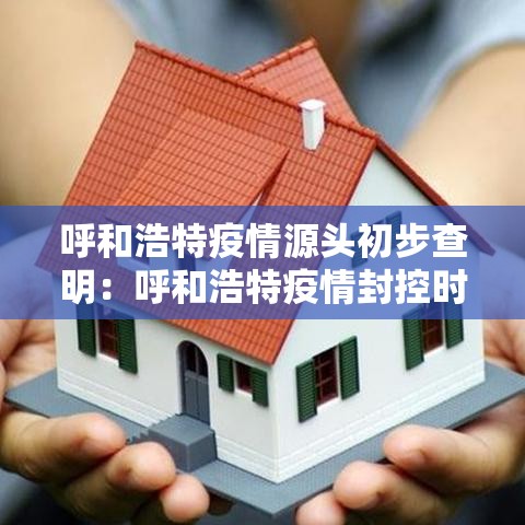 呼和浩特疫情源头初步查明:呼和浩特疫情封控时间 呼和浩特疫情源头初步查明:呼和浩特疫情封控时间