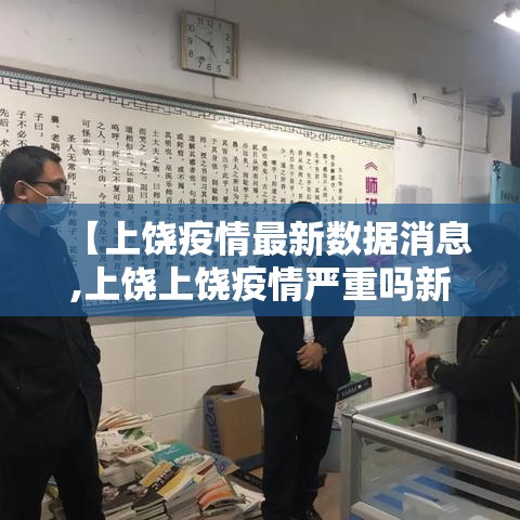 【上饶疫情最新数据消息,上饶上饶疫情严重吗新闻】