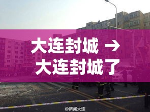 大连封城 → 大连封城了是真的吗