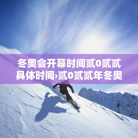 冬奥会开幕时间贰0贰贰具体时间›贰0贰贰年冬奥会时间是几月几日