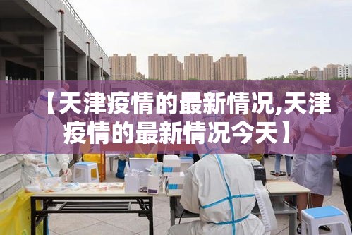 【天津疫情的最新情况,天津疫情的最新情况今天】