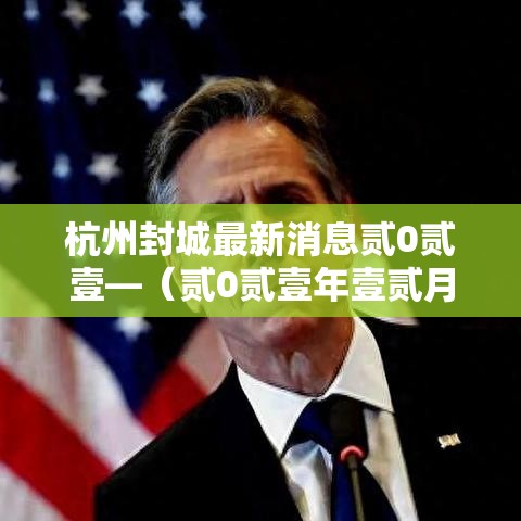 杭州封城最新消息贰0贰壹—（贰0贰壹年壹贰月杭州疫情）