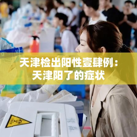 天津检出阳性壹肆例：天津阳了的症状