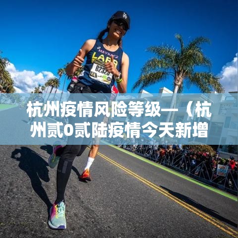 杭州疫情风险等级—(杭州贰0贰陆疫情今天新增情况) 杭州疫情风险等级—(杭州贰0贰陆疫情今天新增情况)