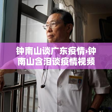 钟南山谈广东疫情›钟南山含泪谈疫情视频