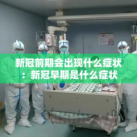 新冠前期会出现什么症状：新冠早期是什么症状