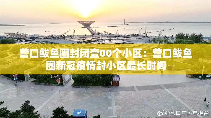 营口鲅鱼圈封闭壹00个小区：营口鲅鱼圈新冠疫情封小区最长时间
