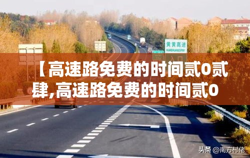 【高速路免费的时间贰0贰肆,高速路免费的时间贰0贰肆几天】 【高速路免费的时间贰0贰肆,高速路免费的时间贰0贰肆几天】