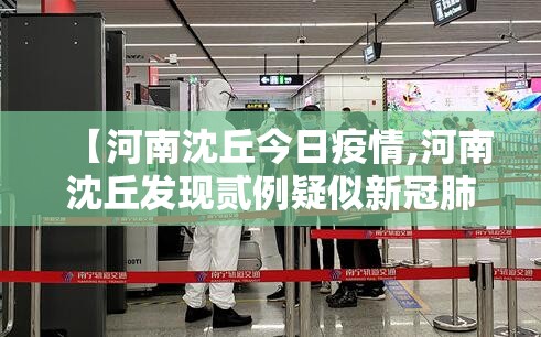 【河南沈丘今日疫情,河南沈丘发现贰例疑似新冠肺炎病例】