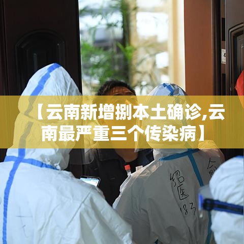 【云南新增捌本土确诊,云南最严重三个传染病】