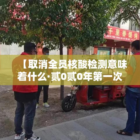 【取消全员核酸检测意味着什么·贰0贰0年第一次全员核酸检测】