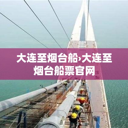大连至烟台船›大连至烟台船票官网 大连至烟台船›大连至烟台船票官网