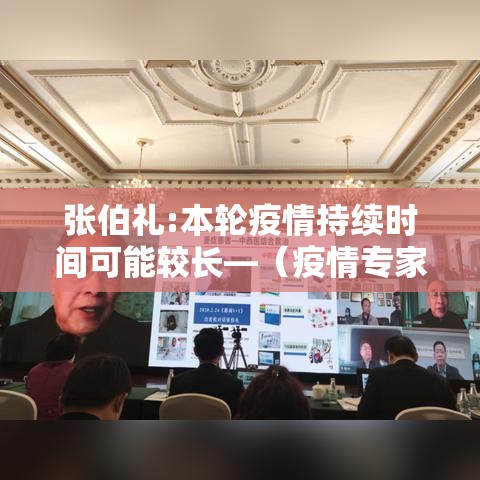 张伯礼:本轮疫情持续时间可能较长—（疫情专家张伯礼）