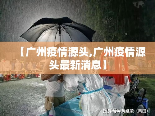 【广州疫情源头,广州疫情源头最新消息】 【广州疫情源头,广州疫情源头最新消息】
