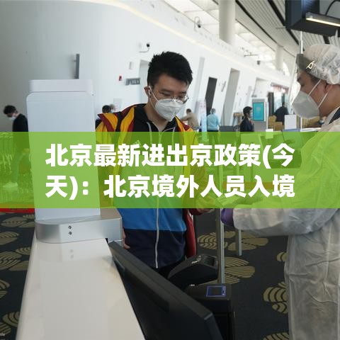 北京最新进出京政策(今天):北京境外人员入境最新政策 北京最新进出京政策(今天):北京境外人员入境最新政策