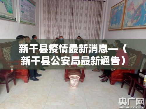 新干县疫情最新消息—（新干县公安局最新通告）