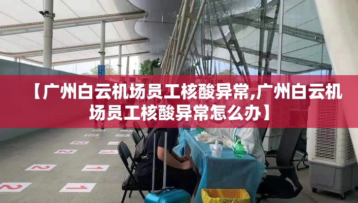 【广州白云机场员工核酸异常,广州白云机场员工核酸异常怎么办】