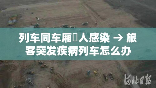 列车同车厢無人感染 → 旅客突发疾病列车怎么办 列车同车厢無人感染 → 旅客突发疾病列车怎么办